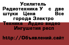 Усилитель Радиотехника-У101с .две штуки › Цена ­ 2 700 - Все города Электро-Техника » Аудио-видео   . Ингушетия респ.